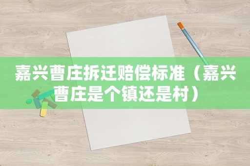 嘉興曹莊拆遷賠償標準（嘉興曹莊是個鎮還是村）