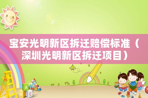 寶安光明新區拆遷賠償標準（深圳光明新區拆遷項目）