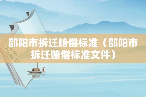 邵陽(yáng)市拆遷賠償標(biāo)準(zhǔn)（邵陽(yáng)市拆遷賠償標(biāo)準(zhǔn)文件）