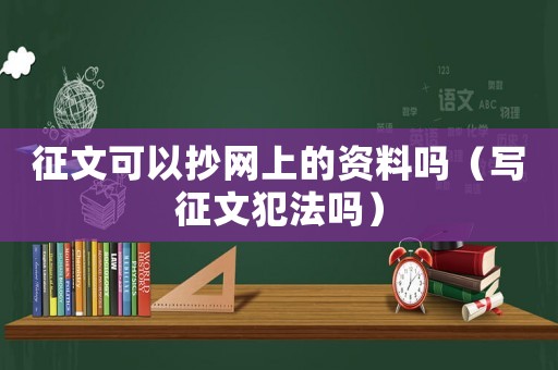 征文可以抄網上的資料嗎（寫征文犯法嗎）