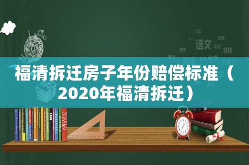 福清拆遷房子年份賠償標準（2020年福清拆遷）