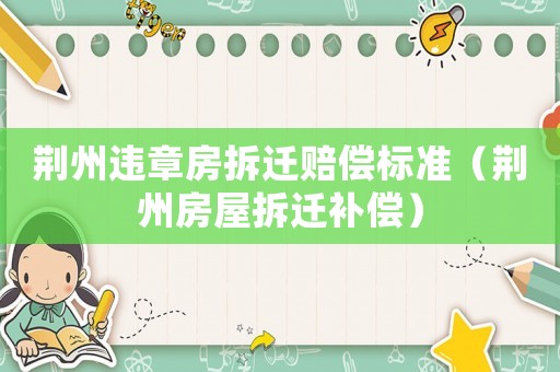 荊州違章房拆遷賠償標準（荊州房屋拆遷補償）