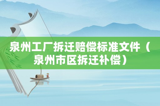 泉州工廠拆遷賠償標(biāo)準(zhǔn)文件（泉州市區(qū)拆遷補(bǔ)償）