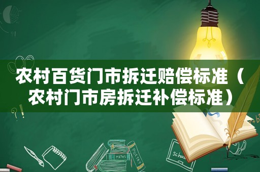 農(nóng)村百貨門市拆遷賠償標(biāo)準(zhǔn)（農(nóng)村門市房拆遷補(bǔ)償標(biāo)準(zhǔn)）