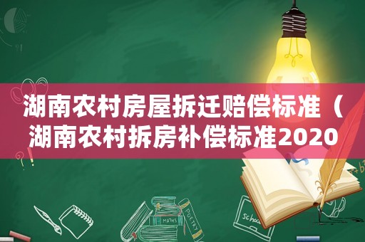 湖南農(nóng)村房屋拆遷賠償標(biāo)準(zhǔn)（湖南農(nóng)村拆房補(bǔ)償標(biāo)準(zhǔn)2020年）