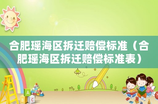 合肥瑤海區(qū)拆遷賠償標(biāo)準(zhǔn)（合肥瑤海區(qū)拆遷賠償標(biāo)準(zhǔn)表）