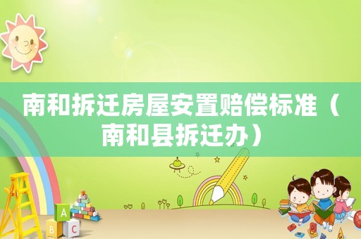 南和拆遷房屋安置賠償標(biāo)準(zhǔn)（南和縣拆遷辦）