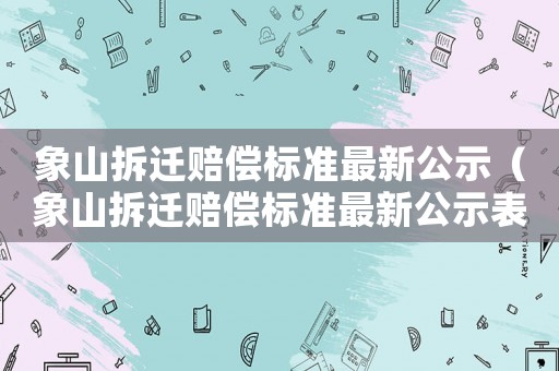 象山拆遷賠償標準最新公示（象山拆遷賠償標準最新公示表）