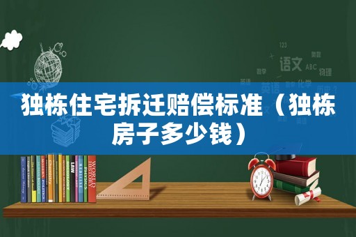 獨棟住宅拆遷賠償標準（獨棟房子多少錢）