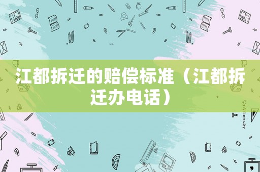 江都拆遷的賠償標準（江都拆遷辦電話）