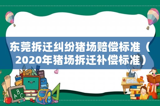 東莞拆遷糾紛豬場賠償標準（2020年豬場拆遷補償標準）