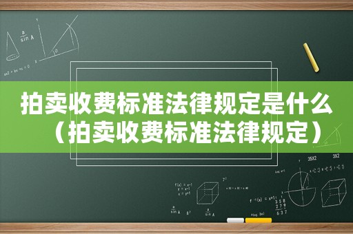 拍賣收費標準法律規定是什么（拍賣收費標準法律規定）