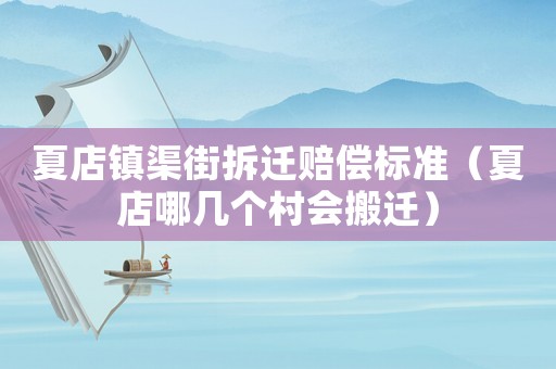 夏店鎮渠街拆遷賠償標準（夏店哪幾個村會搬遷）