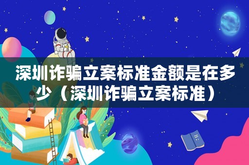 深圳詐騙立案標(biāo)準(zhǔn)金額是在多少（深圳詐騙立案標(biāo)準(zhǔn)）