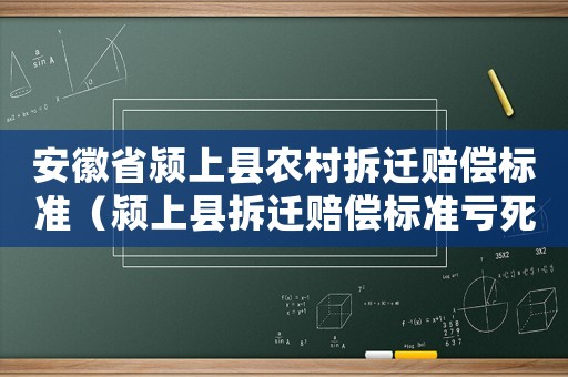 安徽省潁上縣農(nóng)村拆遷賠償標(biāo)準(zhǔn)（潁上縣拆遷賠償標(biāo)準(zhǔn)虧死了）