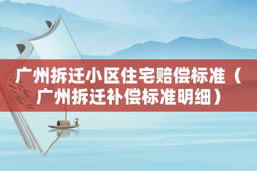 廣州拆遷小區住宅賠償標準（廣州拆遷補償標準明細）