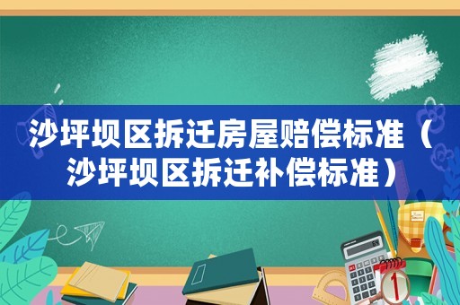 沙坪壩區(qū)拆遷房屋賠償標準（沙坪壩區(qū)拆遷補償標準）
