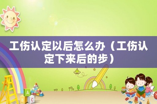 工傷認定以后怎么辦（工傷認定下來后的步）