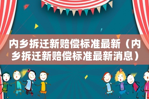 內(nèi)鄉(xiāng)拆遷新賠償標(biāo)準(zhǔn)最新（內(nèi)鄉(xiāng)拆遷新賠償標(biāo)準(zhǔn)最新消息）