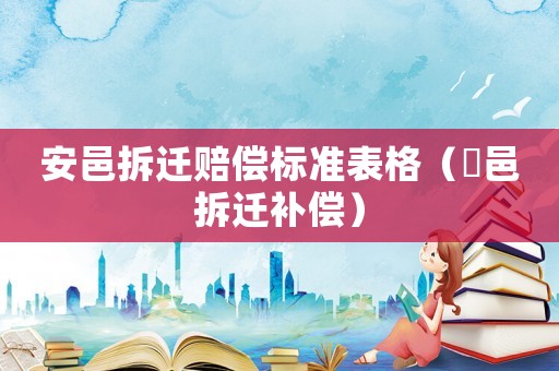 安邑拆遷賠償標準表格（鄠邑拆遷補償）