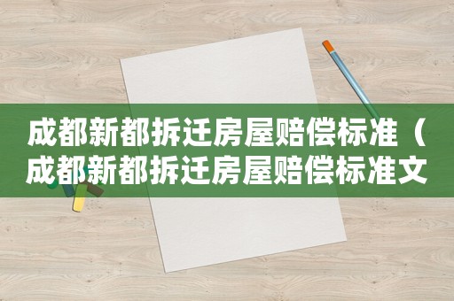 成都新都拆遷房屋賠償標(biāo)準(zhǔn)（成都新都拆遷房屋賠償標(biāo)準(zhǔn)文件）