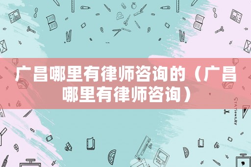 廣昌哪里有律師咨詢的（廣昌哪里有律師咨詢）