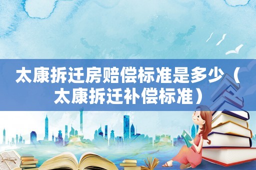 太康拆遷房賠償標準是多少（太康拆遷補償標準）