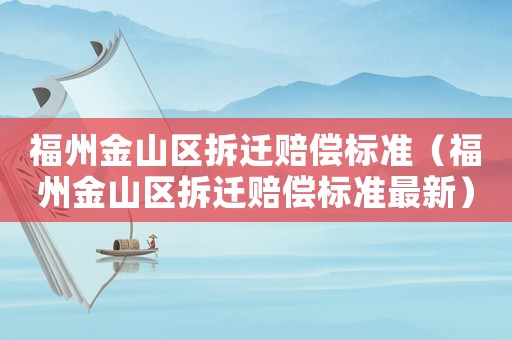 福州金山區拆遷賠償標準（福州金山區拆遷賠償標準最新）