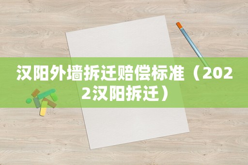 漢陽外墻拆遷賠償標準（2022漢陽拆遷）