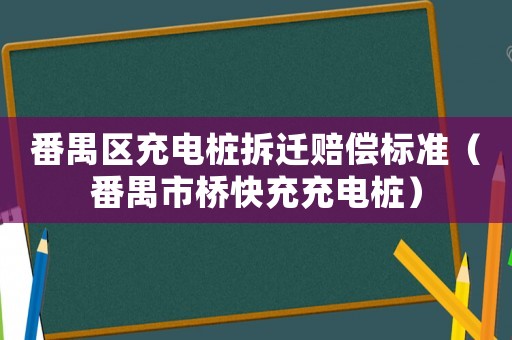 番禺區充電樁拆遷賠償標準（番禺市橋快充充電樁）