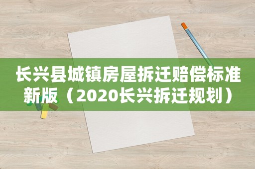 長興縣城鎮房屋拆遷賠償標準新版（2020長興拆遷規劃）