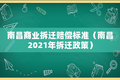 南昌商業拆遷賠償標準（南昌2021年拆遷政策）