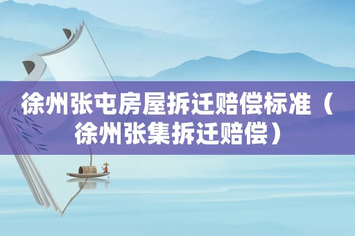 徐州張屯房屋拆遷賠償標(biāo)準(zhǔn)（徐州張集拆遷賠償）