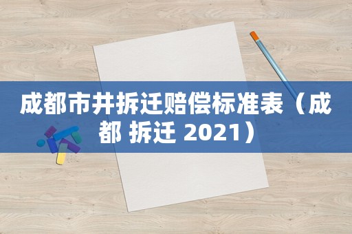 成都市井拆遷賠償標準表（成都 拆遷 2021）