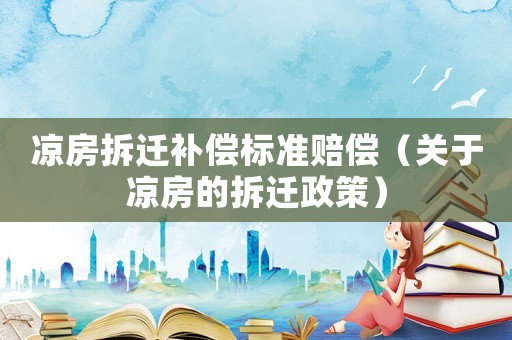 涼房拆遷補償標準賠償（關于涼房的拆遷政策）