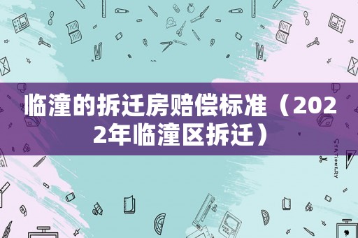 臨潼的拆遷房賠償標準（2022年臨潼區拆遷）