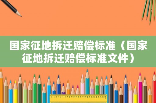 國家征地拆遷賠償標準（國家征地拆遷賠償標準文件）