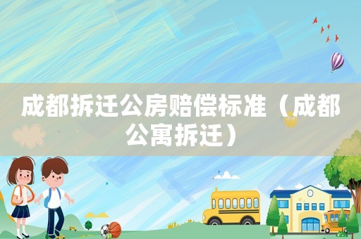 成都拆遷公房賠償標準（成都公寓拆遷）