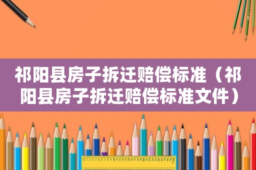 祁陽縣房子拆遷賠償標準（祁陽縣房子拆遷賠償標準文件）