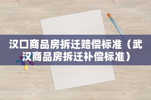 漢口商品房拆遷賠償標準（武漢商品房拆遷補償標準）