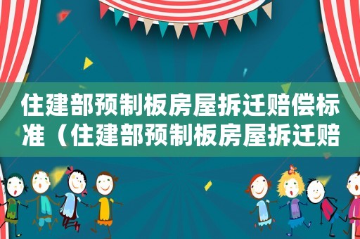 住建部預(yù)制板房屋拆遷賠償標(biāo)準(zhǔn)（住建部預(yù)制板房屋拆遷賠償標(biāo)準(zhǔn)文件）