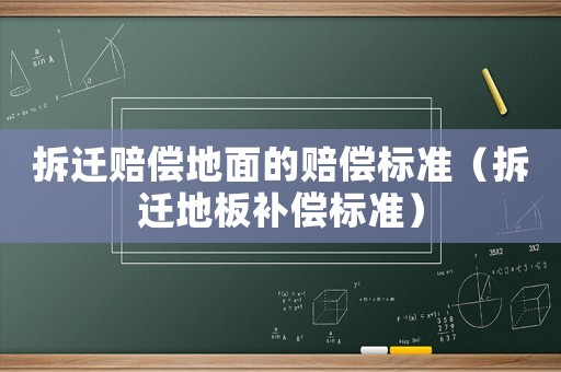 拆遷賠償地面的賠償標準（拆遷地板補償標準）
