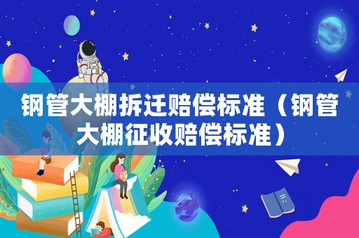 鋼管大棚拆遷賠償標準（鋼管大棚征收賠償標準）