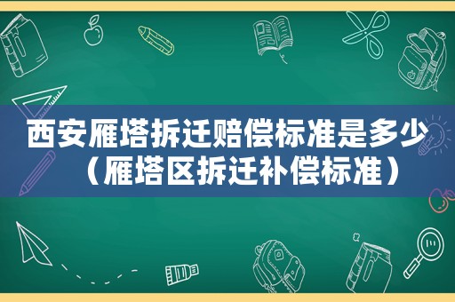 西安雁塔拆遷賠償標準是多少（雁塔區(qū)拆遷補償標準）
