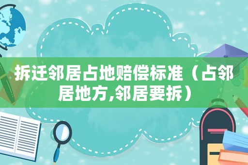 拆遷鄰居占地賠償標準（占鄰居地方,鄰居要拆）