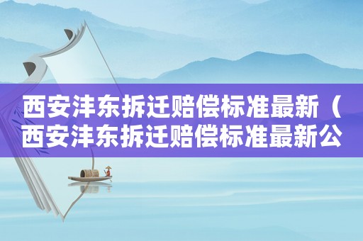 西安灃東拆遷賠償標(biāo)準(zhǔn)最新（西安灃東拆遷賠償標(biāo)準(zhǔn)最新公示）