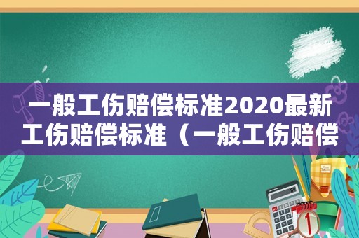 一般工傷賠償標準2020最新工傷賠償標準（一般工傷賠償標準）