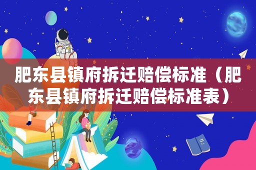 肥東縣鎮(zhèn)府拆遷賠償標(biāo)準(zhǔn)（肥東縣鎮(zhèn)府拆遷賠償標(biāo)準(zhǔn)表）