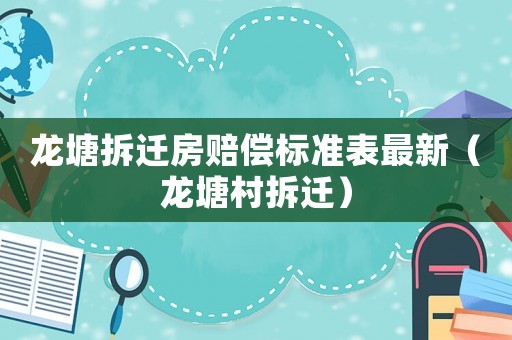 龍塘拆遷房賠償標準表最新（龍塘村拆遷）