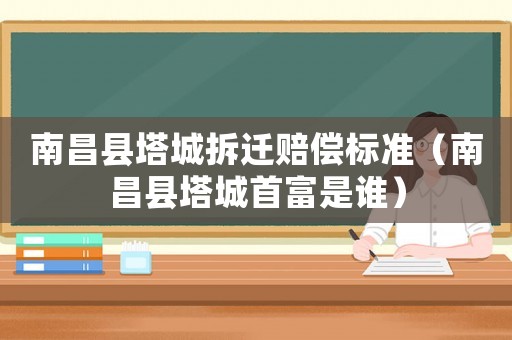 南昌縣塔城拆遷賠償標(biāo)準(zhǔn)（南昌縣塔城首富是誰(shuí)）